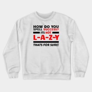 How Do You Spell Success? Its Not L-A-Z-Y, Thats For Sure! Crewneck Sweatshirt